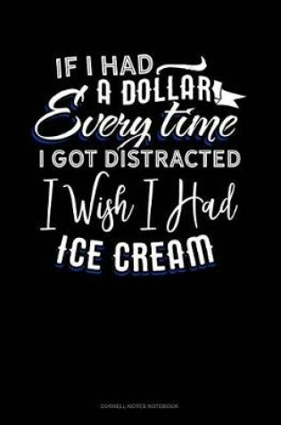 Cover of If I Had a Dollar for Everytime I Got Distracted. I Wish I Had Some Ice Cream