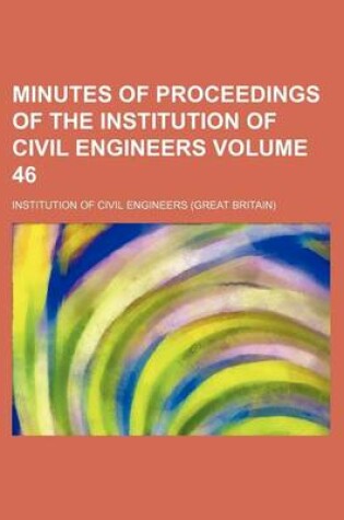 Cover of Minutes of Proceedings of the Institution of Civil Engineers Volume 46