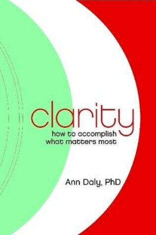 Cover of Clarity: How to Accomplish What Matters Most