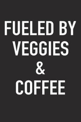 Cover of Fueled by Veggies and Coffee