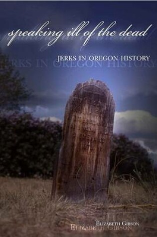 Cover of Speaking Ill of the Dead: Jerks in Oregon History