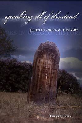 Book cover for Speaking Ill of the Dead: Jerks in Oregon History