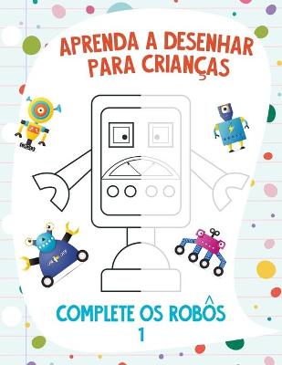 Book cover for Aprenda a Desenhar para Crianças - Complete os Robôs 1