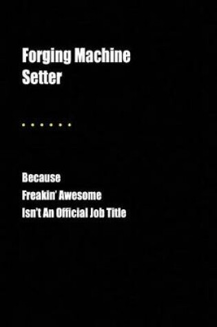 Cover of Forging Machine Setter Because Freakin' Awesome Isn't an Official Job Title