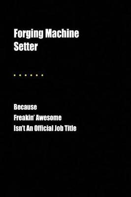 Book cover for Forging Machine Setter Because Freakin' Awesome Isn't an Official Job Title