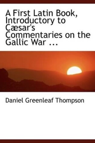 Cover of A First Latin Book, Introductory to Cabsar's Commentaries on the Gallic War ...