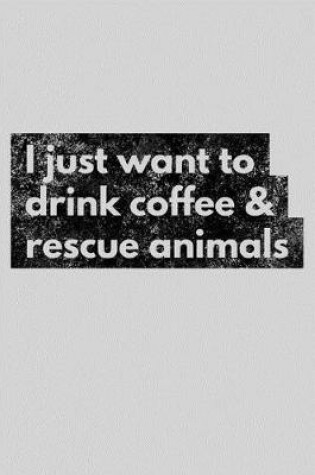 Cover of I Just Want to Drink Coffee & Rescue Animals