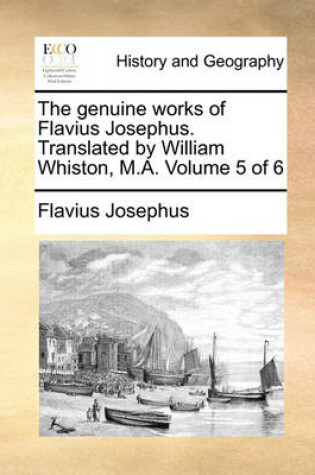 Cover of The Genuine Works of Flavius Josephus. Translated by William Whiston, M.A. Volume 5 of 6