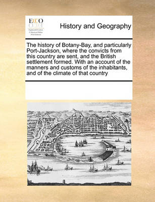 Book cover for The History of Botany-Bay, and Particularly Port-Jackson, Where the Convicts from This Country Are Sent, and the British Settlement Formed. with an Account of the Manners and Customs of the Inhabitants, and of the Climate of That Country