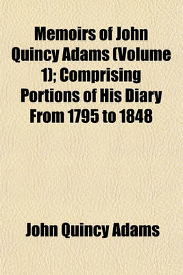 Book cover for Memoirs of John Quincy Adams Volume 1; Comprising Portions of His Diary from 1795 to 1848