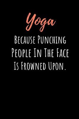 Book cover for Yoga Because Punching People In The Face Is Frowned Upon.