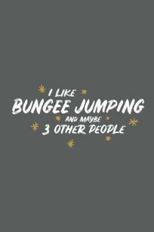 Cover of I Like Bungee Jumping and Maybe 3 Other People