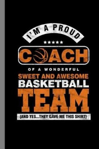 Cover of I'm A Proud Coach Of A Wonderful Sweet And Awesome Basketball Team (And Yes...They Gave Me This Shirt)