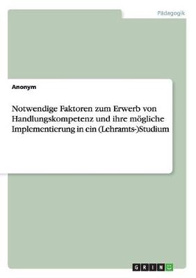 Book cover for Notwendige Faktoren zum Erwerb von Handlungskompetenz und ihre moegliche Implementierung in ein (Lehramts-)Studium