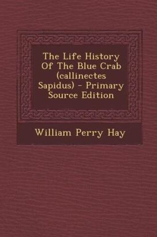 Cover of The Life History of the Blue Crab (Callinectes Sapidus) - Primary Source Edition