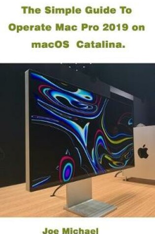 Cover of The Simple Guide To Operate Mac Pro 2019 On MacOS Catalina