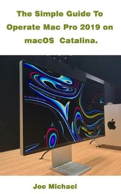 Book cover for The Simple Guide To Operate Mac Pro 2019 On MacOS Catalina