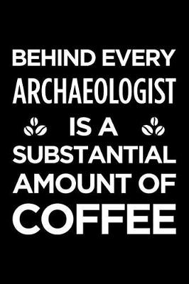 Book cover for Behind Every Archaeologist Is a Substantial Amount of Coffee