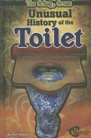 Cover of The Grimy, Gross Unusual History of the Toilet