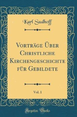 Cover of Vortrage UEber Christliche Kirchengeschichte Fur Gebildete, Vol. 1 (Classic Reprint)