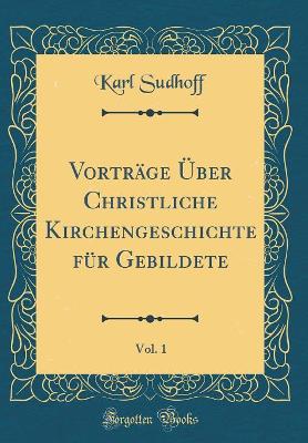 Book cover for Vortrage UEber Christliche Kirchengeschichte Fur Gebildete, Vol. 1 (Classic Reprint)