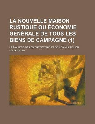 Book cover for La Nouvelle Maison Rustique Ou Economie Generale de Tous Les Biens de Campagne; La Maniere de Les Entretenir Et de Les Multiplier (1)