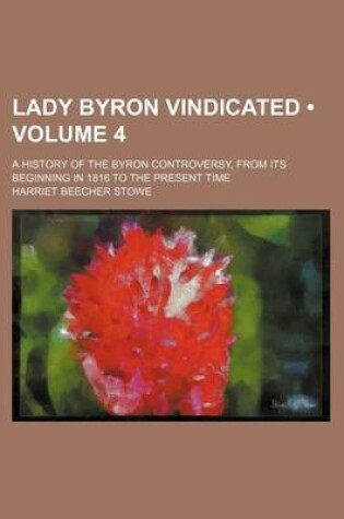 Cover of Lady Byron Vindicated (Volume 4); A History of the Byron Controversy, from Its Beginning in 1816 to the Present Time