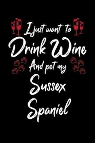 Cover of I Just Want To Drink Wine And Pet My Sussex Spaniel