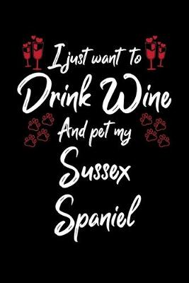 Book cover for I Just Want To Drink Wine And Pet My Sussex Spaniel