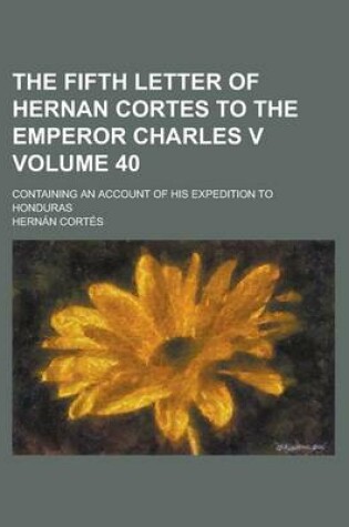 Cover of The Fifth Letter of Hernan Cortes to the Emperor Charles V; Containing an Account of His Expedition to Honduras Volume 40