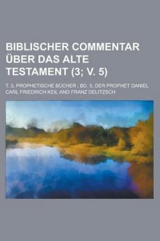 Cover of Biblischer Commentar Uber Das Alte Testament; T. 3, Prophetische Bucher; Bd. 5, Der Prophet Daniel (3; V. 5 )