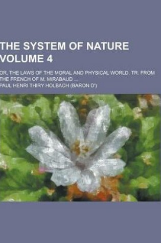 Cover of The System of Nature; Or, the Laws of the Moral and Physical World. Tr. from the French of M. Mirabaud ... Volume 4