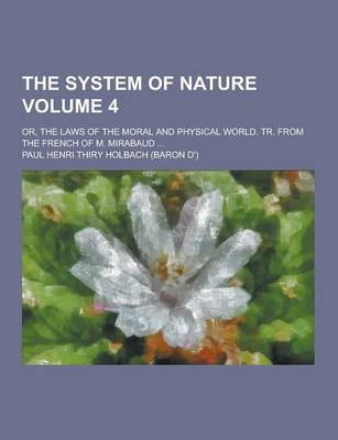 Book cover for The System of Nature; Or, the Laws of the Moral and Physical World. Tr. from the French of M. Mirabaud ... Volume 4