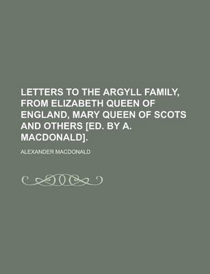 Book cover for Letters to the Argyll Family, from Elizabeth Queen of England, Mary Queen of Scots and Others [Ed. by A. MacDonald]