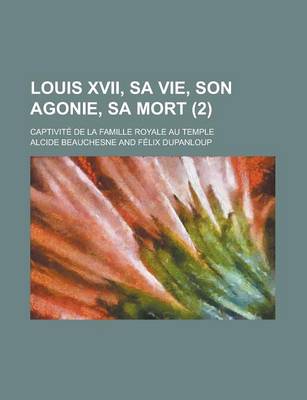 Book cover for Louis XVII, Sa Vie, Son Agonie, Sa Mort; Captivite de La Famille Royale Au Temple (2)