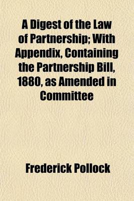 Book cover for A Digest of the Law of Partnership; With Appendix, Containing the Partnership Bill, 1880, as Amended in Committee