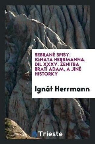 Cover of Sebrane Spisy; Ignata Herrmanna, DIL XXXV. Zenitba Bratři Adamů, a Jine Historky