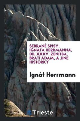 Book cover for Sebrane Spisy; Ignata Herrmanna, DIL XXXV. Zenitba Bratři Adamů, a Jine Historky