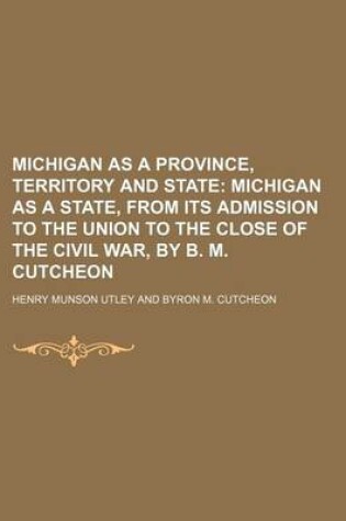 Cover of Michigan as a Province, Territory and State; Michigan as a State, from Its Admission to the Union to the Close of the Civil War, by B. M. Cutcheon