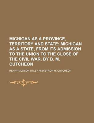 Book cover for Michigan as a Province, Territory and State; Michigan as a State, from Its Admission to the Union to the Close of the Civil War, by B. M. Cutcheon