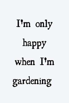 Book cover for I'm only happy when I'm gardening