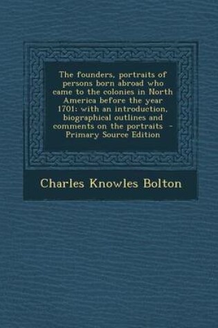 Cover of The Founders, Portraits of Persons Born Abroad Who Came to the Colonies in North America Before the Year 1701; With an Introduction, Biographical Outl