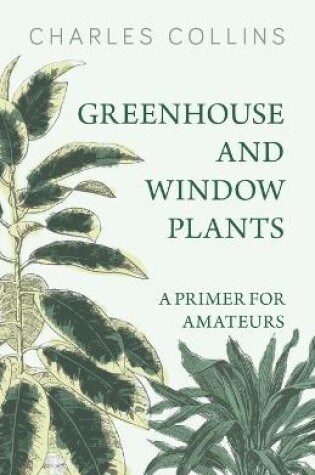 Cover of Greenhouse and Window Plants - A Primer for Amateurs