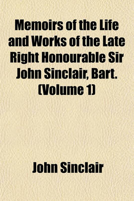 Book cover for Memoirs of the Life and Works of the Late Right Honourable Sir John Sinclair, Bart. (Volume 1)