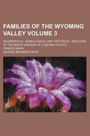 Cover of Families of the Wyoming Valley Volume 3; Biographical, Genealogical and Historical. Sketches of the Bench and Bar of Luzerne County, Pennsylvania