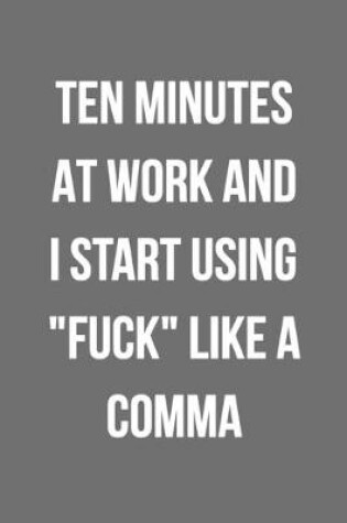 Cover of Ten Minutes At Work And I Start Using Fuck Like A Comma