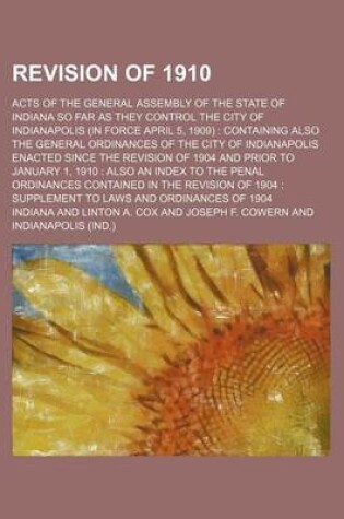 Cover of Revision of 1910. Acts of the General Assembly of the State of Indiana So Far as They Control the City of Indianapolis (in Force April 5, 1909). Containing Also the General Ordinances of the City of Indianapolis Enacted Since the Revision of 1904 And; ACT