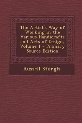 Cover of The Artist's Way of Working in the Various Handicrafts and Arts of Design, Volume 1