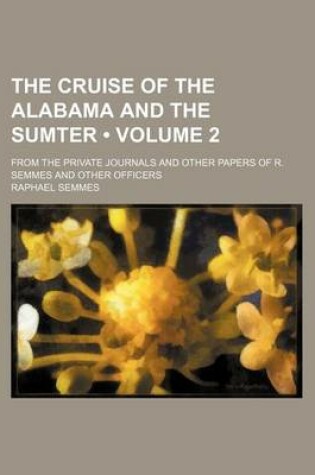 Cover of The Cruise of the Alabama and the Sumter (Volume 2); From the Private Journals and Other Papers of R. Semmes and Other Officers