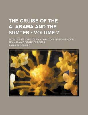 Book cover for The Cruise of the Alabama and the Sumter (Volume 2); From the Private Journals and Other Papers of R. Semmes and Other Officers